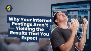 Why Your Internet Postings Aren’t Yielding the Results That You Expect
